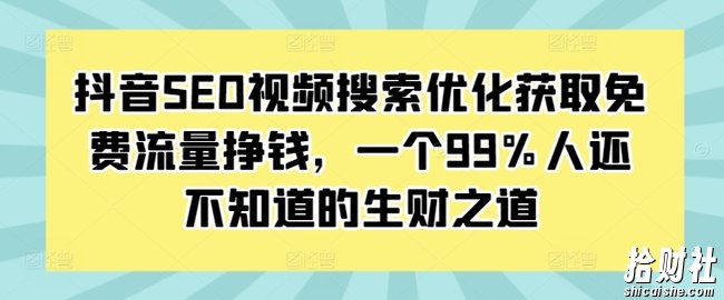 抖音SEO视频搜索优化获取免费流量挣钱，一个99%人还不知道的生财之道