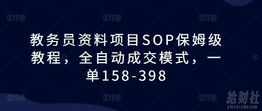 教务员资料项目SOP保姆级教程，全自动成交模式，一单158-398