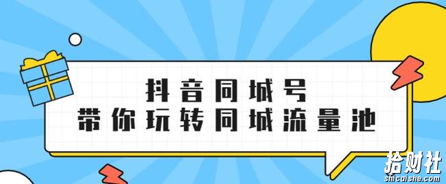 抖金必火学院·抖音同城号:带你玩转同城流量池,同城实体经济的机会来了