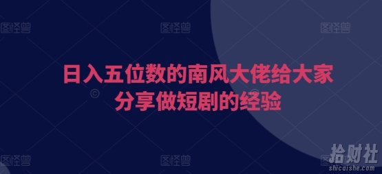 日入五位数的南风大佬给大家分享做短剧的经验