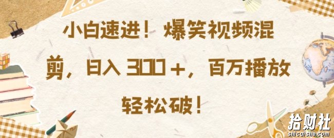小白速进，爆笑视频混剪，日入3张，百万播放轻松破【揭秘】