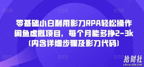 零基础小白利用影刀RPA轻松操作闲鱼虚拟项目，每个月能多挣2-3k(内含详细步骤及影刀代码)