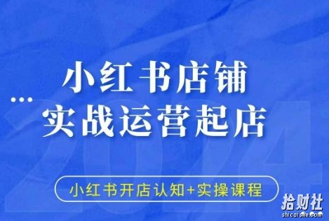 小红书店铺实战运营起店，小红书开店认知+实操课程
