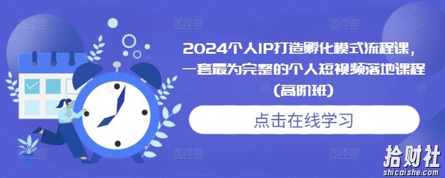 2024个人IP打造孵化模式流程课，一套最为完整的个人短视频落地课程(高阶班)