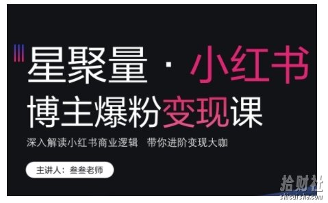 小红书博主爆粉变现课，深入解读小红书商业逻辑，带你进阶变现大咖