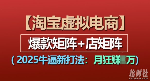 淘宝虚拟电商,2025牛逼新打法:爆款矩阵+店矩阵,月入过万