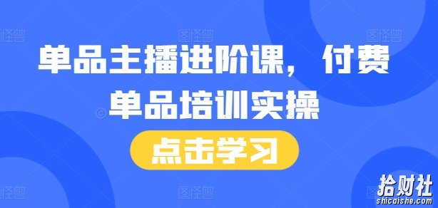 单品主播进阶课,付费单品培训实操,46节完整+话术本