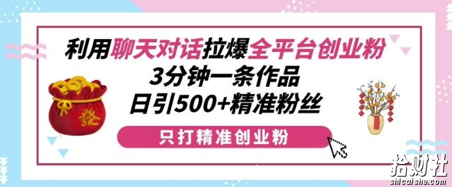 利用聊天对话拉爆全平台创业粉，3分钟一条作品，日引500+精准粉丝