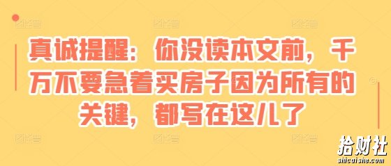 某付费文章：真诚提醒：你没读本文前，千万不要急着买房子因为所有的关键，都写在这儿了