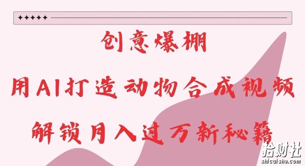 创意爆棚,用AI打造动物合成视频,解锁月入过W新秘籍【揭秘】