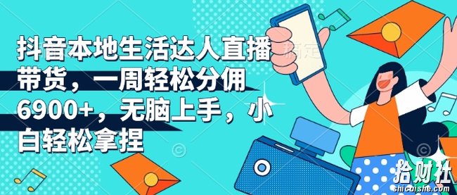 抖音本地生活达人直播带货,一周轻松分佣6900+,无脑上手,小白轻松拿捏【揭秘】