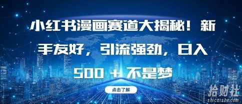 小红书漫画赛道大揭秘!新手友好,引流强劲,日入多张【揭秘】