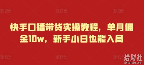 快手口播带货实操教程,单月佣金10w,新手小白也能入局