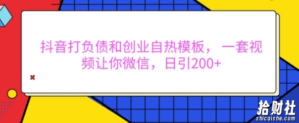 抖音打负债和创业自热模板， 一套视频让你微信，日引200+【揭秘】