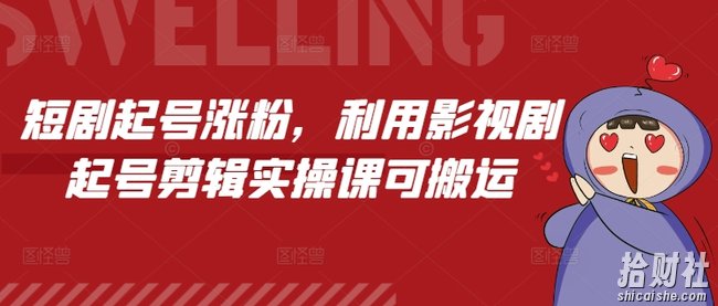 短剧起号涨粉，利用影视剧起号剪辑实操课可搬运