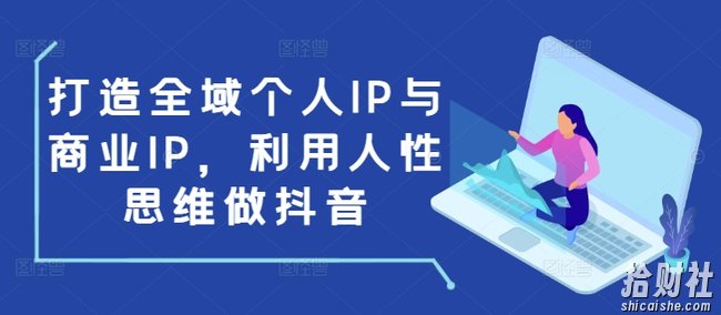 打造全域个人IP与商业IP,利用人性思维做抖音
