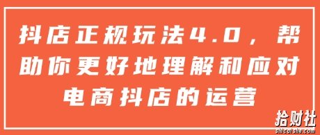 抖店正规玩法4.0,帮助你更好地理解和应对电商抖店的运营