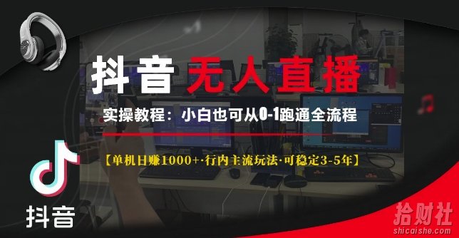 抖音无人直播实操教程【单机日入1k+行内主流玩法可稳定3-5年】小白也可从0-1跑通全流程【揭秘】