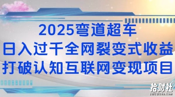 2025弯道超车日入过K全网裂变式收益打破认知互联网变现项目【揭秘】