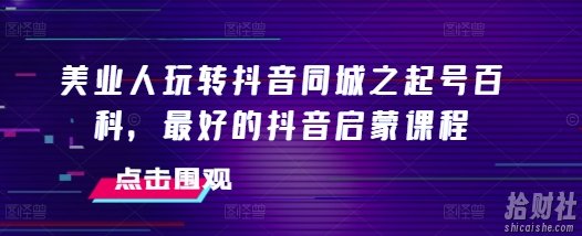 美业人玩转抖音同城之起号百科,最好的抖音启蒙课程