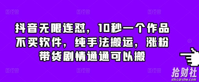 抖音无限连怼，10秒一个作品不买软件，纯手法搬运，涨粉带货剧情通通可以搬