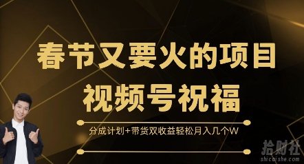 春节又要火的项目视频号祝福,分成计划+带货双收益,轻松月入几个W【揭秘】