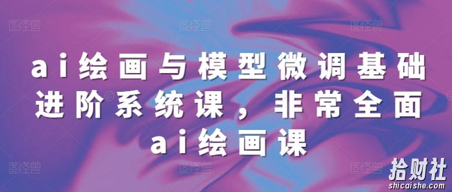ai绘画与模型微调基础进阶系统课，非常全面ai绘画课(68节)