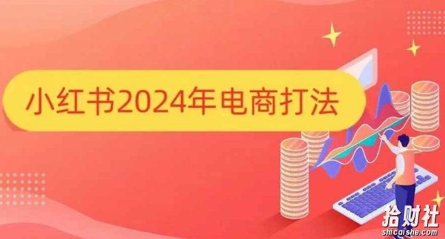 小红书2024年电商打法,手把手教你如何打爆小红书店铺