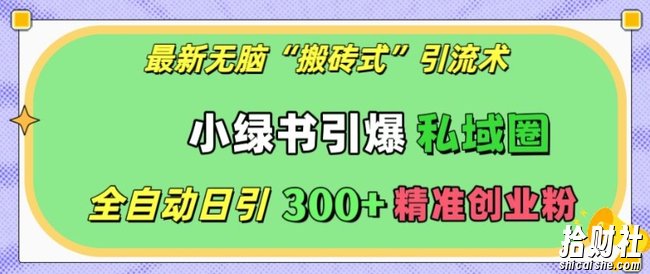 最新无脑“搬砖式”引流术,小绿书引爆私域圈,全自动日引300+精准创业粉【揭秘】