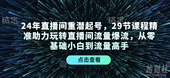 24年直播间重潜起号，29节课程精准助力玩转直播间流量爆流，从零基础小白到流量高手