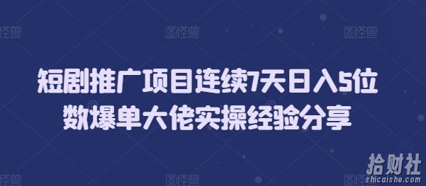 短剧推广项目连续7天日入5位数爆单大佬实操经验分享