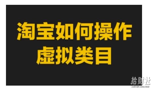 淘宝如何操作虚拟类目,淘宝虚拟类目玩法实操教程