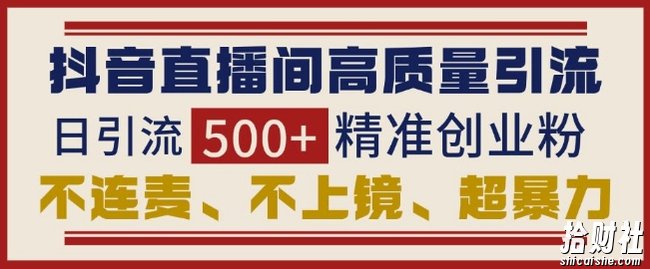 抖音直播间引流创业粉,无需连麦、不用上镜、超暴力,日引流500+高质量精准创业粉