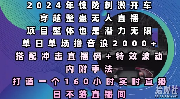 2024年惊险刺激开车穿越整蛊无人直播，单日单场撸音浪2000+，打造一个160小时实时直播日不落直播间【揭秘】