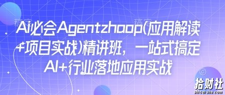 Ai必会Agent(应用解读+项目实战)精讲班，一站式搞定AI+行业落地应用实战