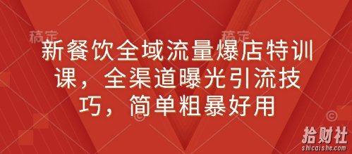 新餐饮全域流量爆店特训课,全渠道曝光引流技巧,简单粗暴好用
