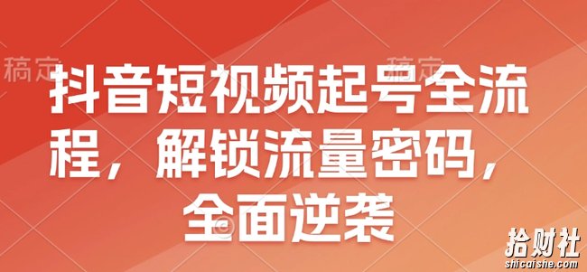 抖音短视频起号全流程,解锁流量密码,全面逆袭