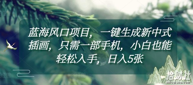 蓝海风口项目，一键生成新中式插画，只需一部手机，小白也能轻松入手，日入5张附详细教程【揭秘】