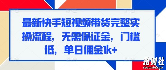 最新快手短视频带货完整实操流程,无需保证金,门槛低,单日佣金1k+