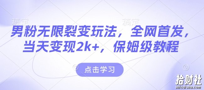 男粉无限裂变玩法,全网首发,当天变现2k+,保姆级教程【永久更新】【揭秘】