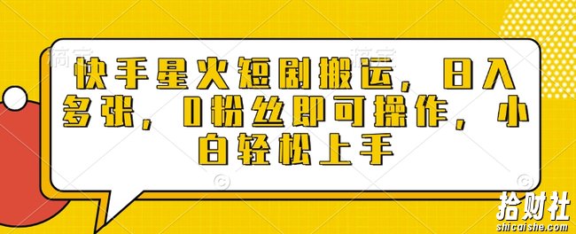 快手星火短剧搬运，日入多张，0粉丝即可操作，小白轻松上手【揭秘】