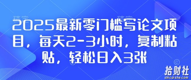 2025最新零门槛写论文项目，每天2-3小时，复制粘贴，轻松日入3张，附详细资料教程【揭秘】