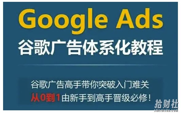 Google Ads谷歌广告体系化教程，谷歌广告高手带你突破入门难关，从0到1由新手到高手晋级必修