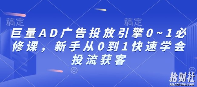 巨量AD广告投放引擎0~1必修课,新手从0到1快速学会投流获客