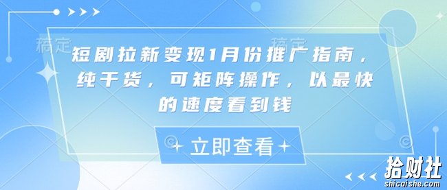 短剧拉新变现1月份推广指南，纯干货，可矩阵操作，以最快的速度看到钱