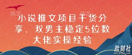 小说推文项目干货分享，双男主稳定5位数大佬实操经验