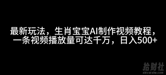 最新玩法,生肖宝宝AI制作视频教程,一条视频播放量可达千万,日入5张【揭秘】