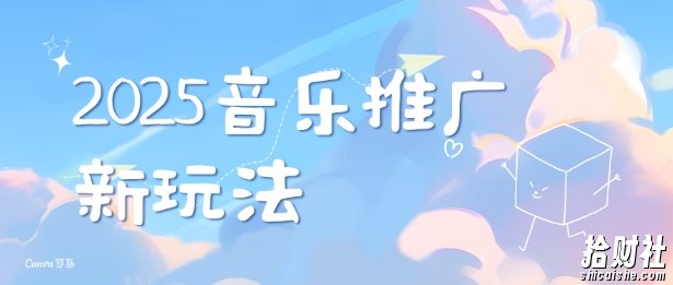 2025新版音乐推广赛道最新玩法，打造出自己的账号风格