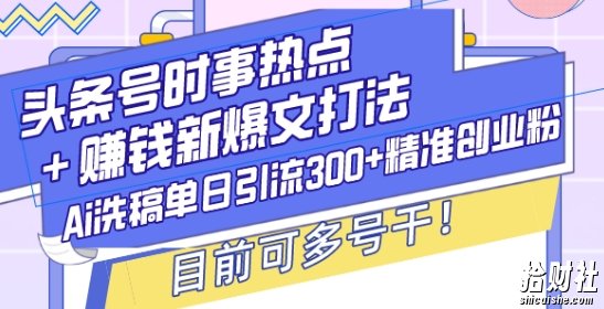 头条号时事热点+賺米新爆文打法，Ai洗稿单日引流300+精准创业粉，目前可多号干【揭秘】