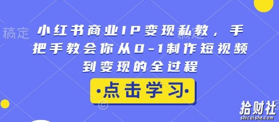 小红书商业IP变现私教，手把手教会你从0-1制作短视频到变现的全过程